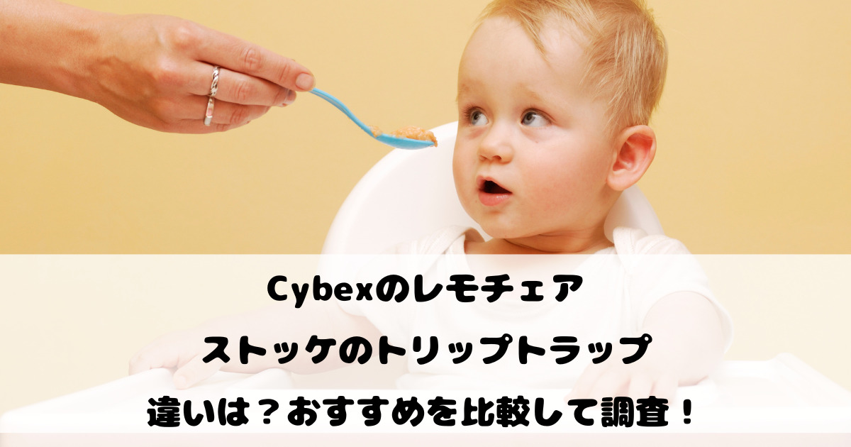 Cybexのレモチェアとストッケのトリップトラップの違いは？おすすめを比較して調査！